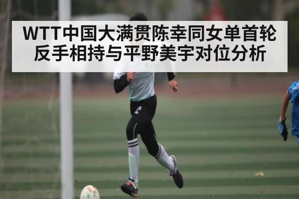 WTT中国大满贯陈幸同女单首轮反手相持与平野美宇对位分析