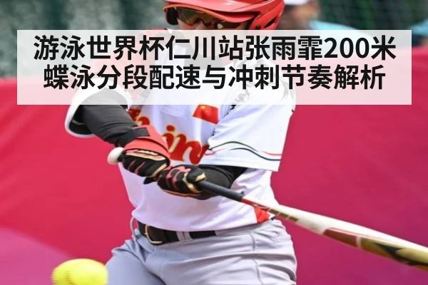 游泳世界杯仁川站张雨霏200米蝶泳分段配速与冲刺节奏解析